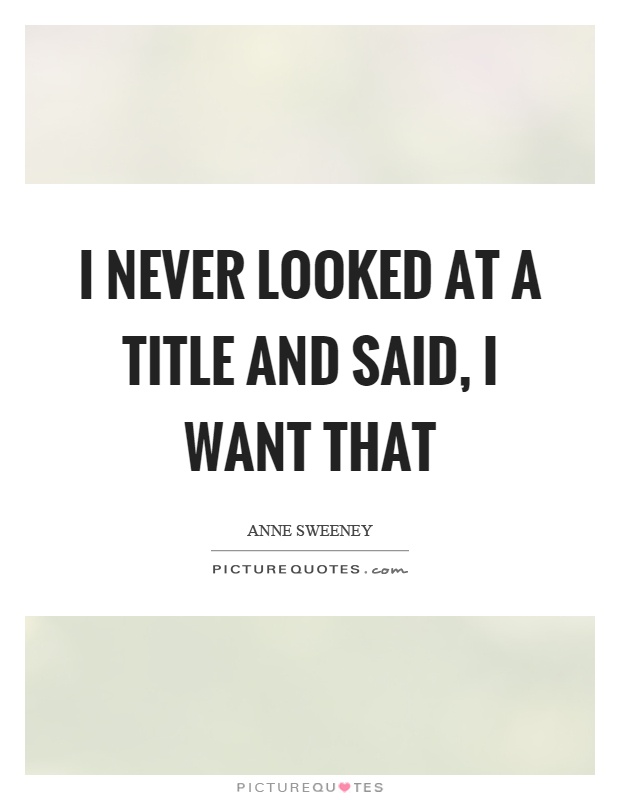 I never looked at a title and said, I want that Picture Quote #1