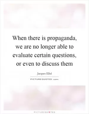 When there is propaganda, we are no longer able to evaluate certain questions, or even to discuss them Picture Quote #1