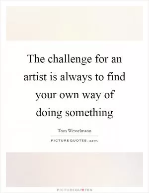 The challenge for an artist is always to find your own way of doing something Picture Quote #1
