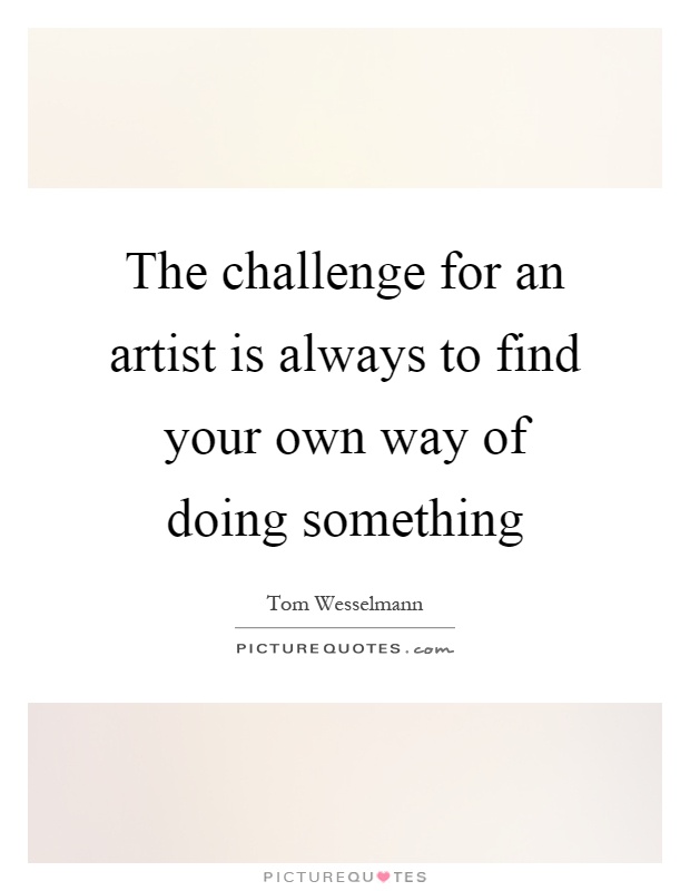 The challenge for an artist is always to find your own way of doing something Picture Quote #1