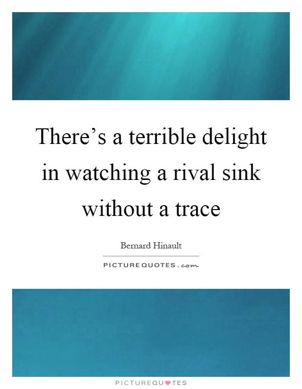 There's a terrible delight in watching a rival sink without a trace Picture Quote #1