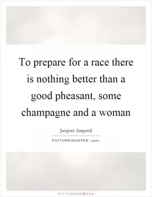 To prepare for a race there is nothing better than a good pheasant, some champagne and a woman Picture Quote #1