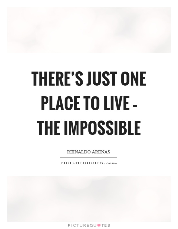 There's just one place to live – the impossible Picture Quote #1