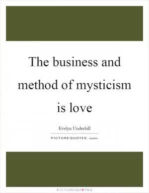The business and method of mysticism is love Picture Quote #1