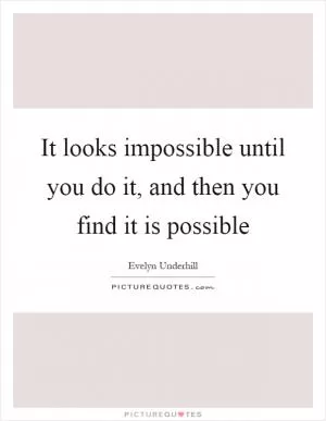 It looks impossible until you do it, and then you find it is possible Picture Quote #1