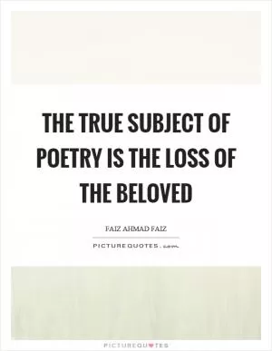 The true subject of poetry is the loss of the beloved Picture Quote #1