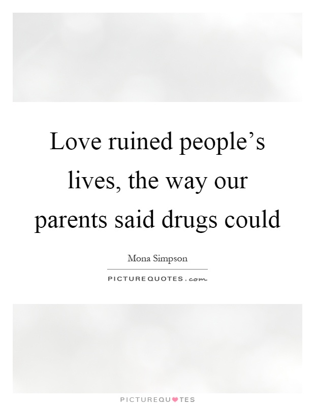 Love ruined people's lives, the way our parents said drugs could Picture Quote #1