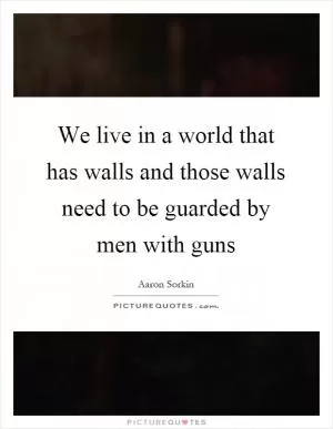 We live in a world that has walls and those walls need to be guarded by men with guns Picture Quote #1