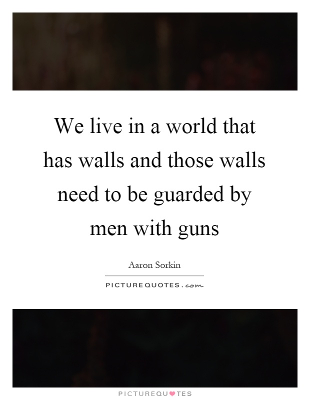 We live in a world that has walls and those walls need to be guarded by men with guns Picture Quote #1