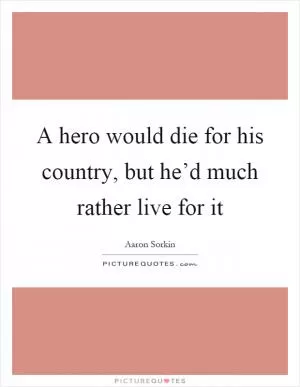 A hero would die for his country, but he’d much rather live for it Picture Quote #1