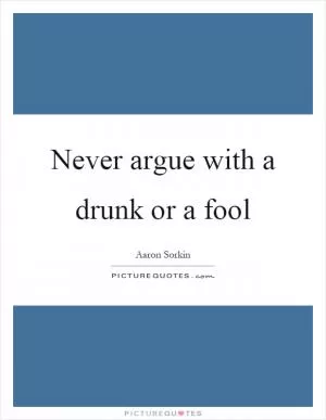 Never argue with a drunk or a fool Picture Quote #1