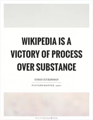 Wikipedia is a victory of process over substance Picture Quote #1