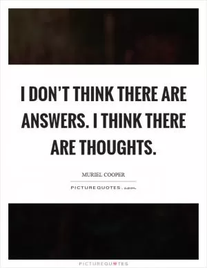 I don’t think there are answers. I think there are thoughts Picture Quote #1