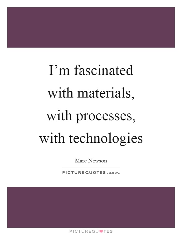 I'm fascinated with materials, with processes, with technologies Picture Quote #1