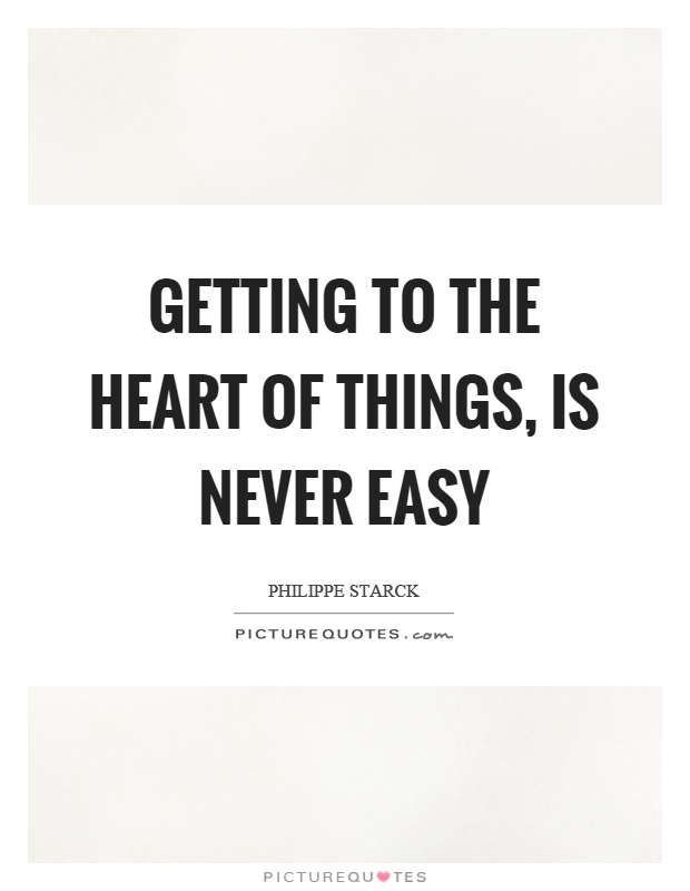 Getting to the heart of things, is never easy Picture Quote #1