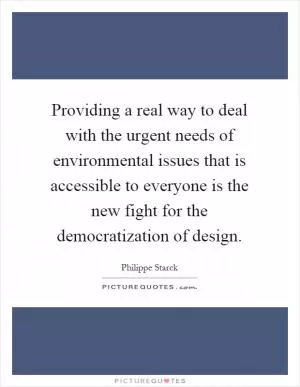 Providing a real way to deal with the urgent needs of environmental issues that is accessible to everyone is the new fight for the democratization of design Picture Quote #1