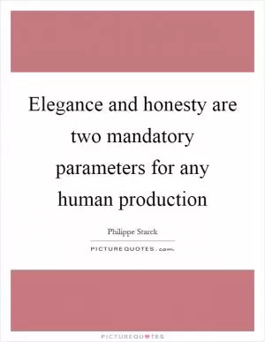 Elegance and honesty are two mandatory parameters for any human production Picture Quote #1