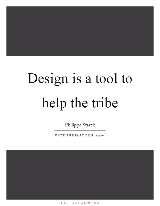 Design is a tool to help the tribe Picture Quote #1