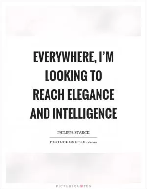 Everywhere, I’m looking to reach elegance and intelligence Picture Quote #1