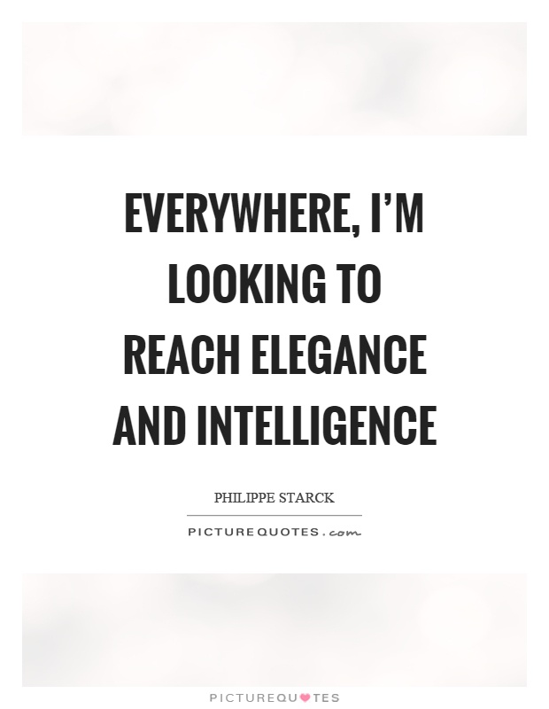 Everywhere, I'm looking to reach elegance and intelligence Picture Quote #1