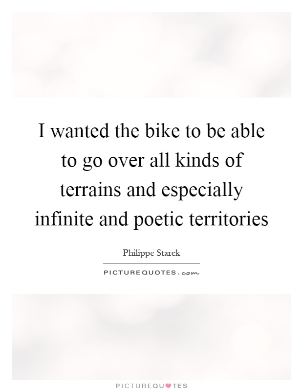 I wanted the bike to be able to go over all kinds of terrains and especially infinite and poetic territories Picture Quote #1