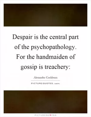 Despair is the central part of the psychopathology. For the handmaiden of gossip is treachery: Picture Quote #1