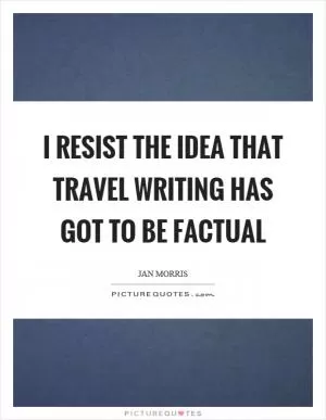 I resist the idea that travel writing has got to be factual Picture Quote #1