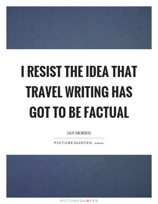 I resist the idea that travel writing has got to be factual Picture Quote #1