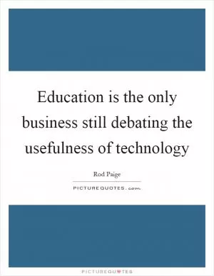 Education is the only business still debating the usefulness of technology Picture Quote #1
