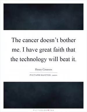 The cancer doesn’t bother me. I have great faith that the technology will beat it Picture Quote #1