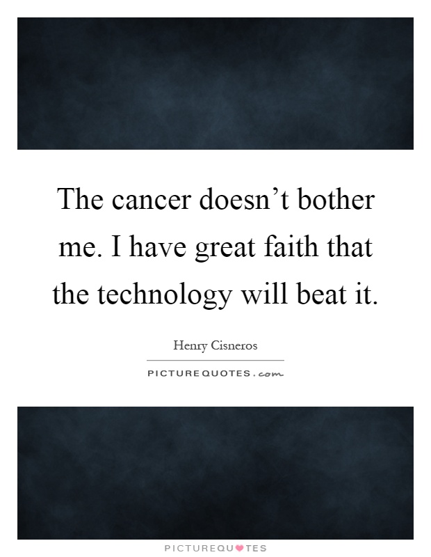 The cancer doesn't bother me. I have great faith that the technology will beat it Picture Quote #1