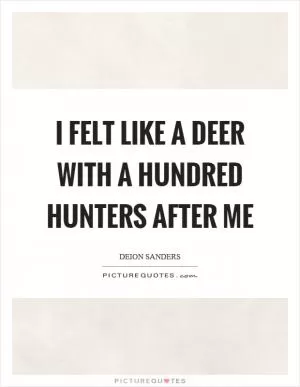 I felt like a deer with a hundred hunters after me Picture Quote #1
