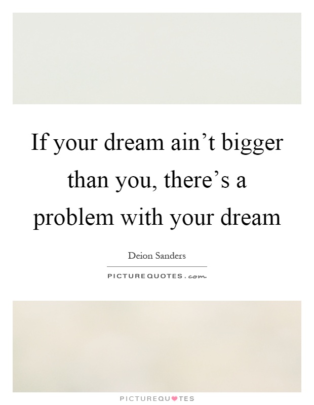 If your dream ain't bigger than you, there's a problem with your dream Picture Quote #1