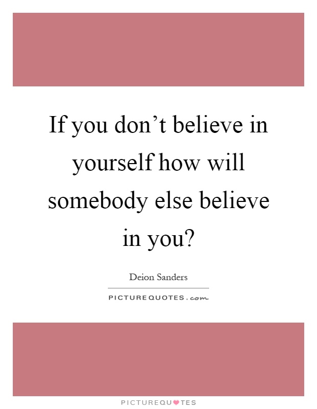 If you don't believe in yourself how will somebody else believe in you? Picture Quote #1