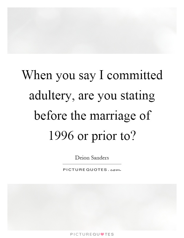 When you say I committed adultery, are you stating before the marriage of 1996 or prior to? Picture Quote #1