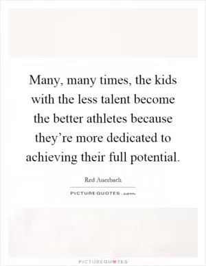 Many, many times, the kids with the less talent become the better athletes because they’re more dedicated to achieving their full potential Picture Quote #1