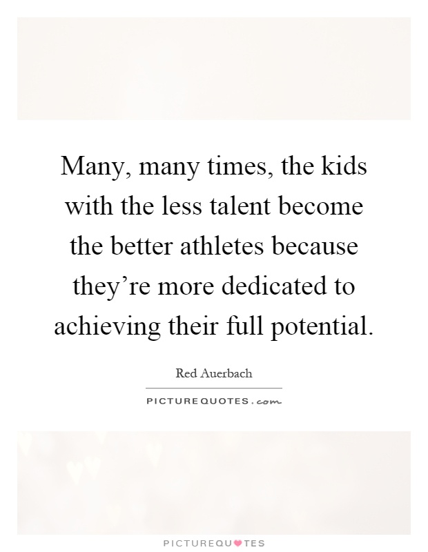 Many, many times, the kids with the less talent become the better athletes because they're more dedicated to achieving their full potential Picture Quote #1