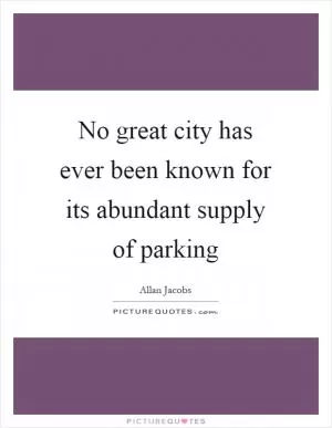 No great city has ever been known for its abundant supply of parking Picture Quote #1