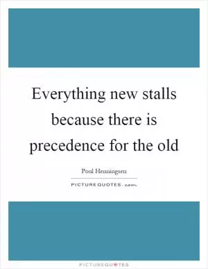 Everything new stalls because there is precedence for the old Picture Quote #1