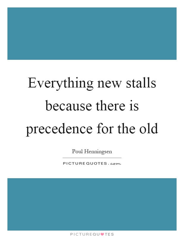 Everything new stalls because there is precedence for the old Picture Quote #1