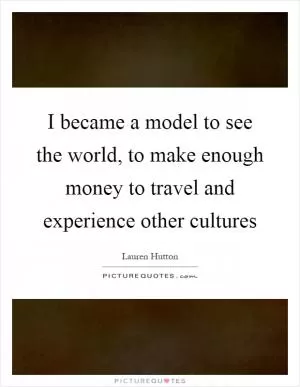 I became a model to see the world, to make enough money to travel and experience other cultures Picture Quote #1