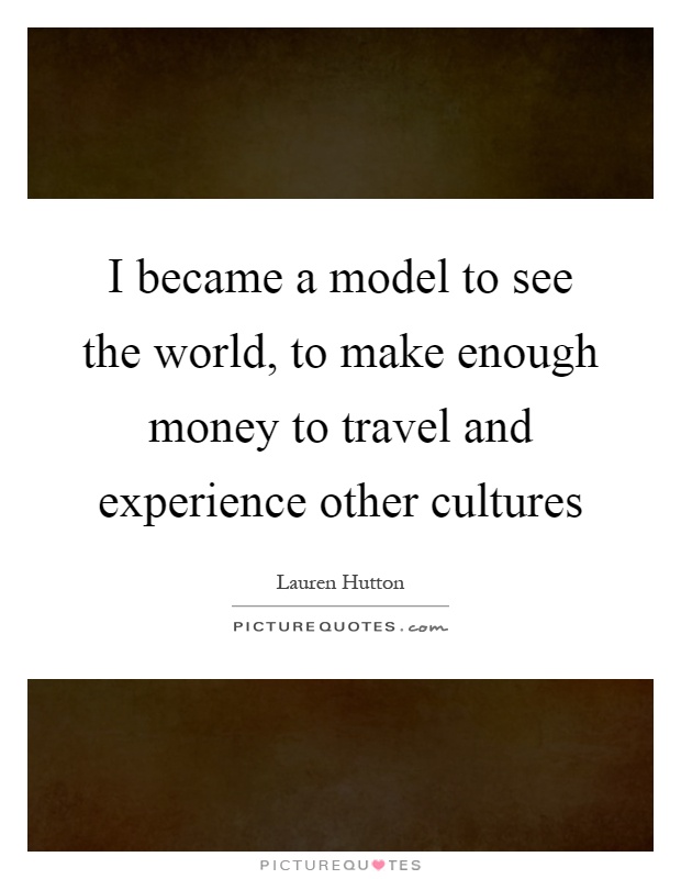 I became a model to see the world, to make enough money to travel and experience other cultures Picture Quote #1