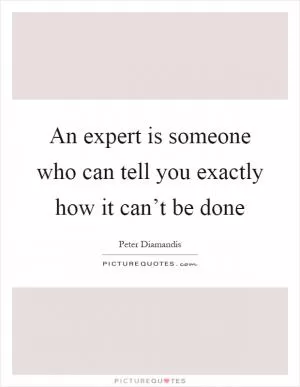 An expert is someone who can tell you exactly how it can’t be done Picture Quote #1