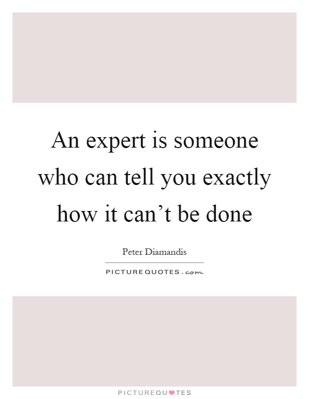 An expert is someone who can tell you exactly how it can't be done Picture Quote #1