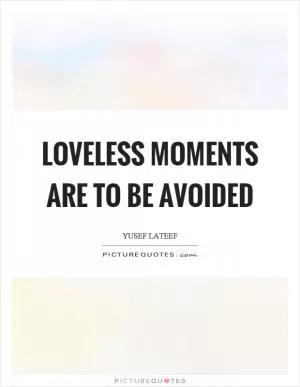 Loveless moments are to be avoided Picture Quote #1