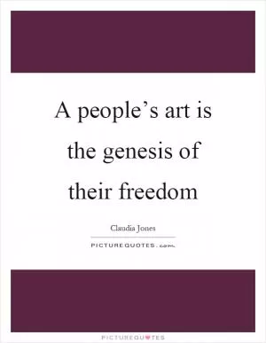 A people’s art is the genesis of their freedom Picture Quote #1