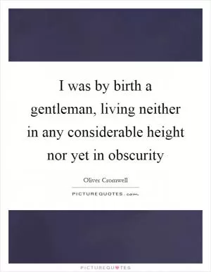 I was by birth a gentleman, living neither in any considerable height nor yet in obscurity Picture Quote #1