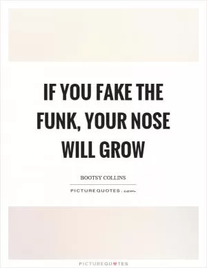 If you fake the funk, your nose will grow Picture Quote #1