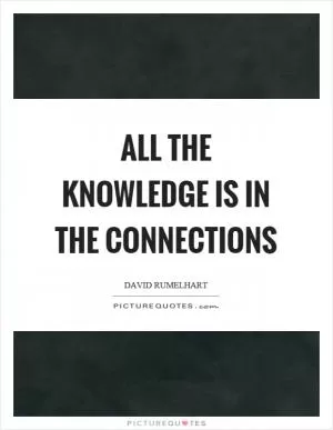 All the knowledge is in the connections Picture Quote #1