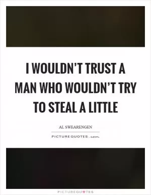 I wouldn’t trust a man who wouldn’t try to steal a little Picture Quote #1